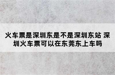 火车票是深圳东是不是深圳东站 深圳火车票可以在东莞东上车吗